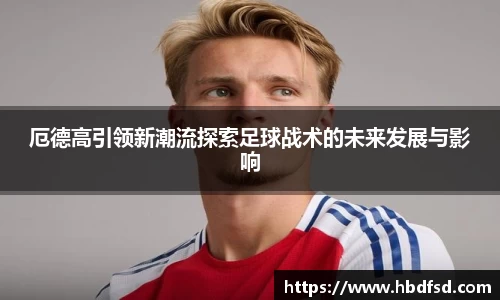 厄德高引领新潮流探索足球战术的未来发展与影响