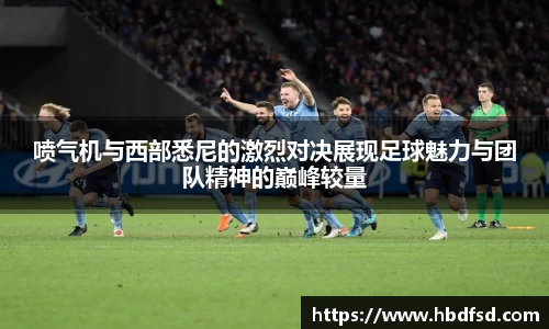 喷气机与西部悉尼的激烈对决展现足球魅力与团队精神的巅峰较量