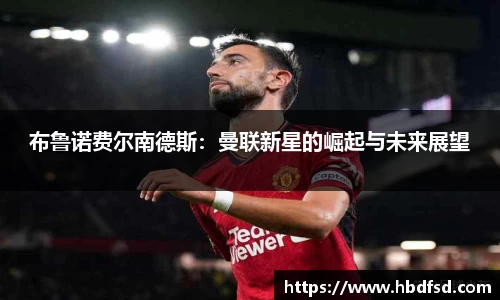 布鲁诺费尔南德斯：曼联新星的崛起与未来展望