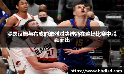 罗瑟汉姆与布成的激烈对决谁能在这场比赛中脱颖而出